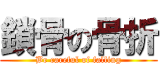 鎖骨の骨折 (Be careful of falling)