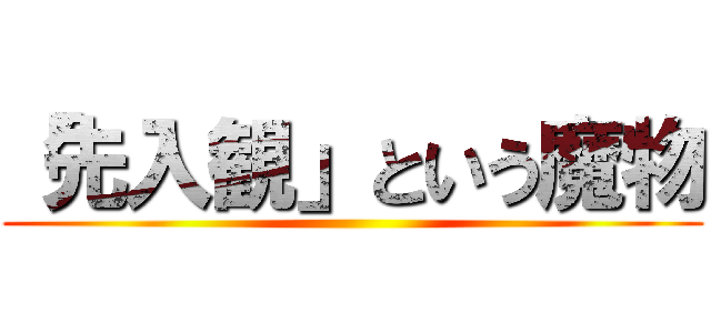 「先入観」という魔物 ()