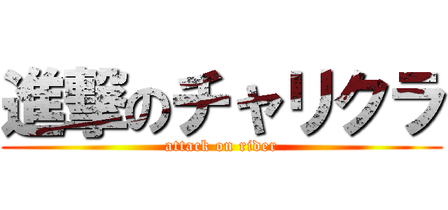 進撃のチャリクラ (attack on rider)