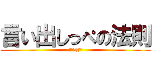 言い出しっぺの法則 (おまえがやれ)