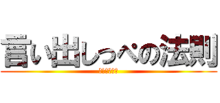 言い出しっぺの法則 (おまえがやれ)