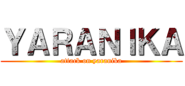 ＹＡＲＡＮＩＫＡ (attack on yaranika)