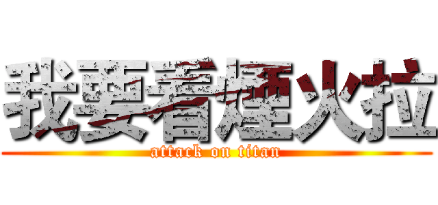 我要看煙火拉 (attack on titan)