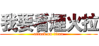 我要看煙火拉 (attack on titan)