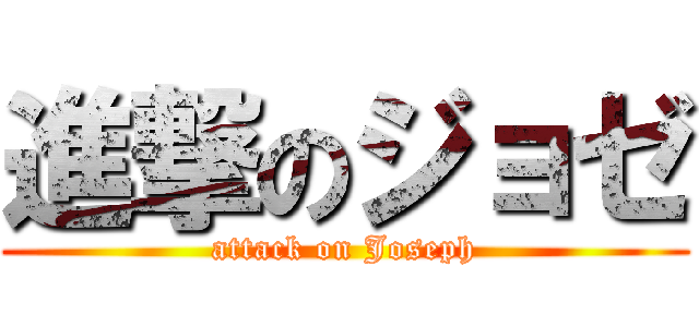 進撃のジョゼ (attack on Joseph)