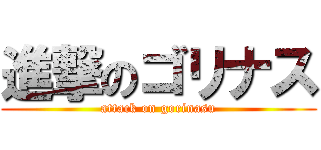 進撃のゴリナス (attack on gorinasu)