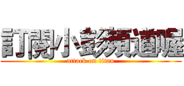 訂閱小彭頻道喔 (attack on titan)