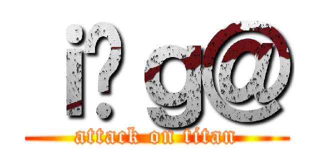 ｉ̍ｇ＠ (attack on titan)