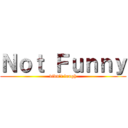 Ｎｏｔ Ｆｕｎｎｙ (didn’t laugh)