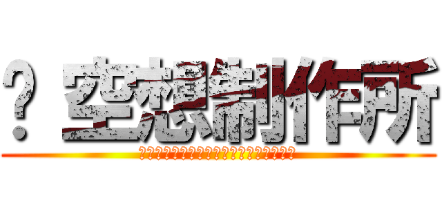 ©空想制作所 (Ａｌｌ　Ｒｉｇｈｔｓ　Ｒｅｓｅｒｖｅｄ)