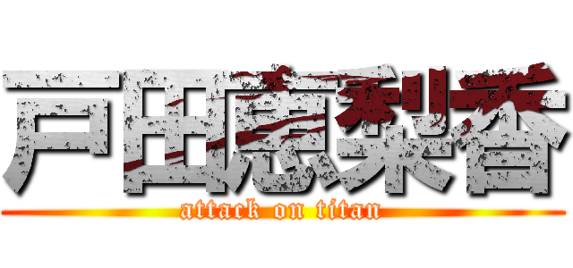 戸田恵梨香 (attack on titan)
