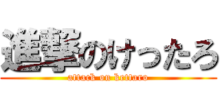 進撃のけったろ (attack on kettaro)