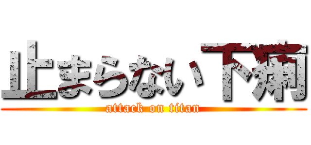 止まらない下痢 (attack on titan)