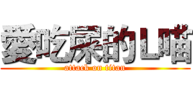 愛吃屎的Ｌ喵 (attack on titan)
