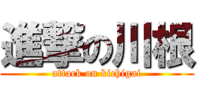 進撃の川根 (attack on kichigai)