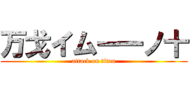 万戈イムー一ノ十 (attack on titan)