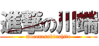 進撃の川端 (moconosukinahito)