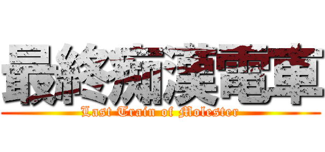 最終痴漢電車 (Last Train of Molester)