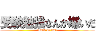 受験勉強なんか嫌いだ (attack on titan)