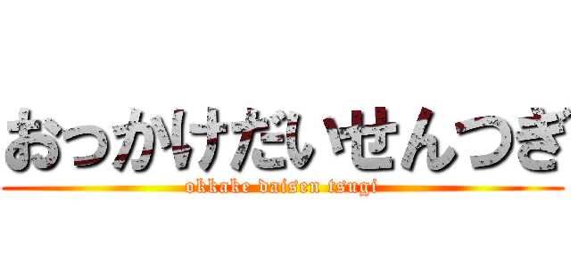 おっかけだいせんつぎ (okkake daisen tsugi)