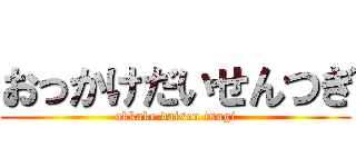 おっかけだいせんつぎ (okkake daisen tsugi)
