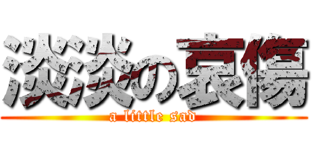 淡淡の哀傷 (a little sad)