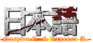 日本語  (Nasywa G. & Vanessa A.)