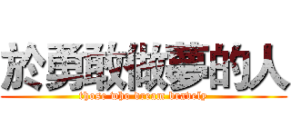 於勇敢做夢的人 (those who dream bravely)