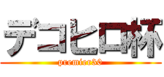 デコヒロ杯 (premier30)