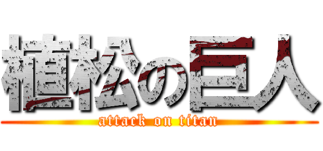 植松の巨人 (attack on titan)