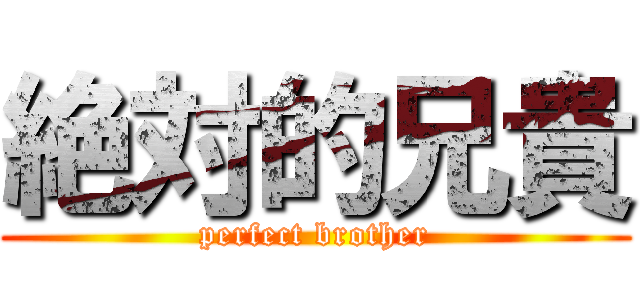 絶対的兄貴 (perfect brother)