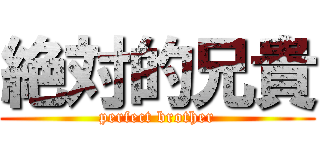 絶対的兄貴 (perfect brother)