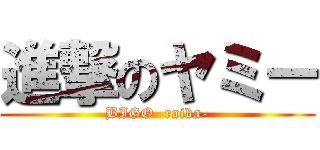 進撃のヤミー (BIGO  raiba-)