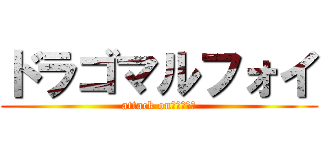 ドラゴマルフォイ (attack onまるふぉい)