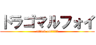ドラゴマルフォイ (attack onまるふぉい)