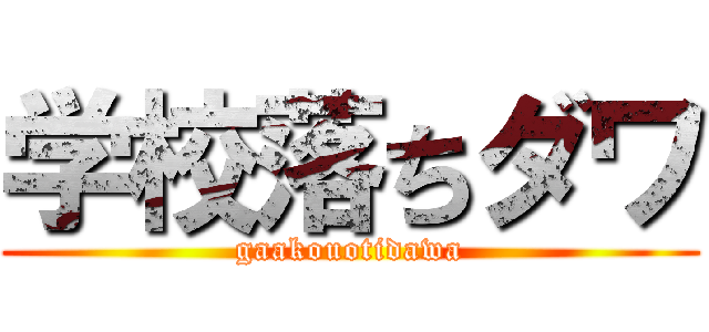 学校落ちダワ (gaakouotidawa)