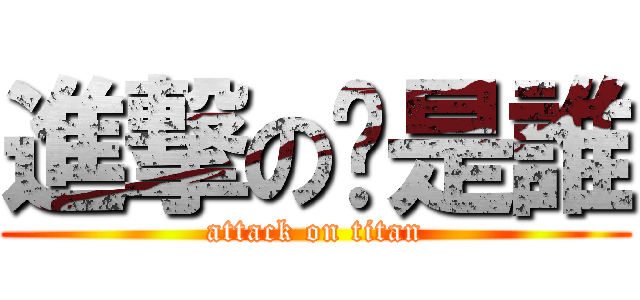 進撃の你是誰 (attack on titan)
