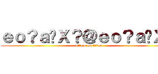 ｅｏ？ａ�Ｘ？＠ｅｏ？ａ�Ｘ？ (attack on titan)