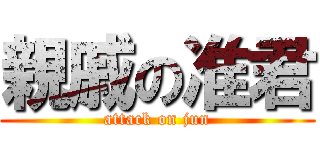 親戚の准君 (attack on jun)