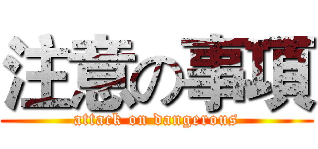注意の事項 (attack on dangerous)