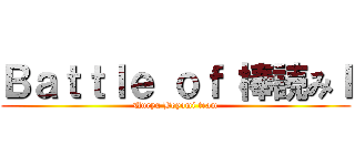 Ｂａｔｔｌｅ ｏｆ 棒読みＩ (Unryu Boyomi team)