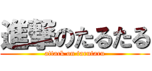 進撃のたるたる (attack on tarutaru)