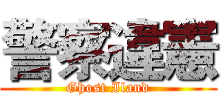 警察違憲 (Ghost Iland)
