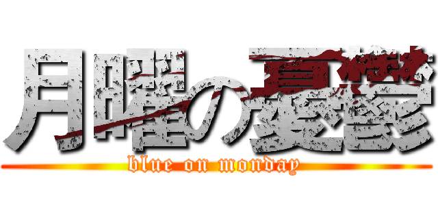 月曜の憂鬱 (blue on monday)