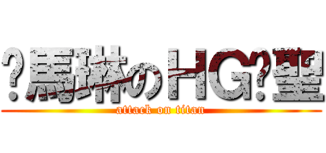洨馬琳のＨＧ齁聖 (attack on titan)