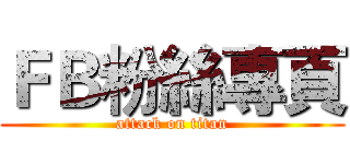 ＦＢ粉絲專頁 (attack on titan)