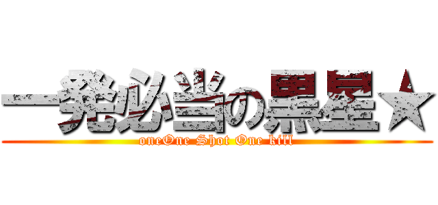 一発必当の黒星★ (oneOne Shot One kill)
