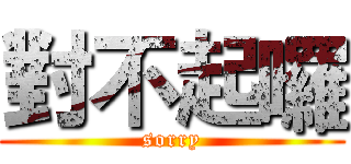 對不起囉 (sorry)