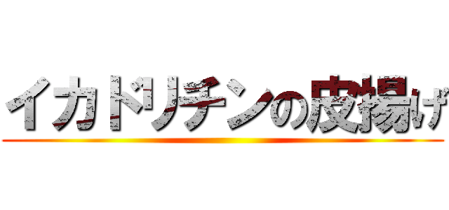 イカドリチンの皮揚げ ()