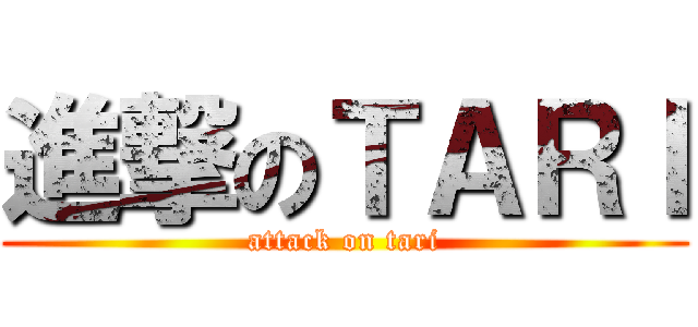 進撃のＴＡＲＩ (attack on tari)